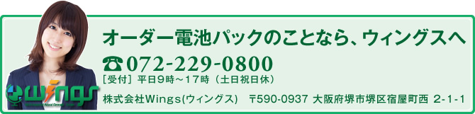 オーダー電池パックのことなら、ウィングスへ  072-229-0800　［受付］ 平日9時～17時 （土日祝日休）　株式会社Wings(ウィングス)　〒590-0937 大阪府堺市堺区宿屋町西 2-1-1